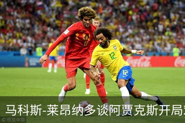 马科斯-莱昂纳多谈阿贾克斯开局艰难，期待尽快取得进球